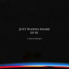 Just Wanna Share - EP III ( 7 edits for dj's)