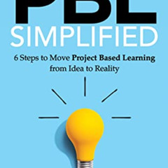 free PDF 💖 PBL Simplified: 6 Steps to Move Project Based Learning from Idea to Reali