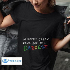 Whipped Cream Fans Are The Baddest Shirt
