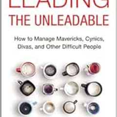READ PDF 📩 Leading the Unleadable: How to Manage Mavericks, Cynics, Divas, and Other