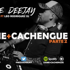 DAME+CACHENGUE PARTE 2 ✘ MIGUE DEEJAY Ft LEO RODRIGUEZ DJ