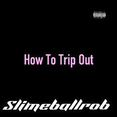 How To Trip Out