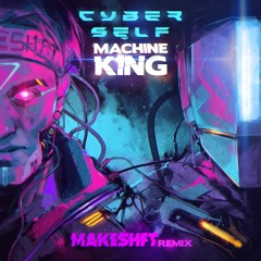 CYBERSELF - MACHINE KING (MAKESHFT REMIX)