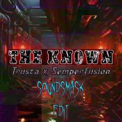 Trusta & Semperfusion - The Known [SOUNDSMASK EDIT] (Warning more Uptempo)