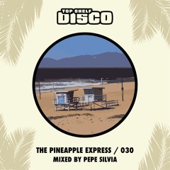 Top Shelf Disco Presents: The Pineapple Expresss 030 - Pepe Silvia Guest Mix