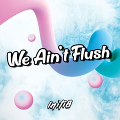 We Ain't Flush - Initi8 Edit