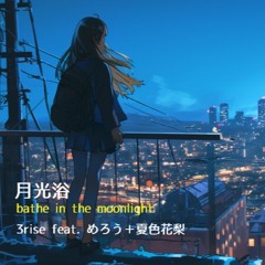 月光浴（bathe in the moonlight）3rise feat. めろう＋夏色花梨
