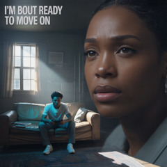 I’m Bout Ready to Move on