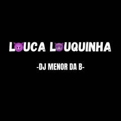 LOUCA LOUQUINHA - DJ MENOR DA B