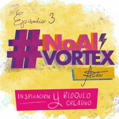 Episodio 03 - La Inspiración Y El Bloqueo Creativo #NoAlVortex