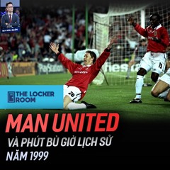 THE LOCKER ROOM NO.6 - MANCHESTER UNITED - PHÚT BÙ GIỜ LỊCH SỬ NĂM 1999