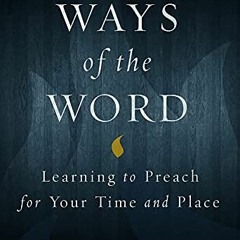 [DOWNLOAD] EBOOK 📘 Ways of the Word: Learning to Preach for Your Time and Place by