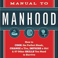 eBook ✔️ PDF The Manual to Manhood: How to Cook the Perfect Steak, Change a Tire, Impress a Girl & 9