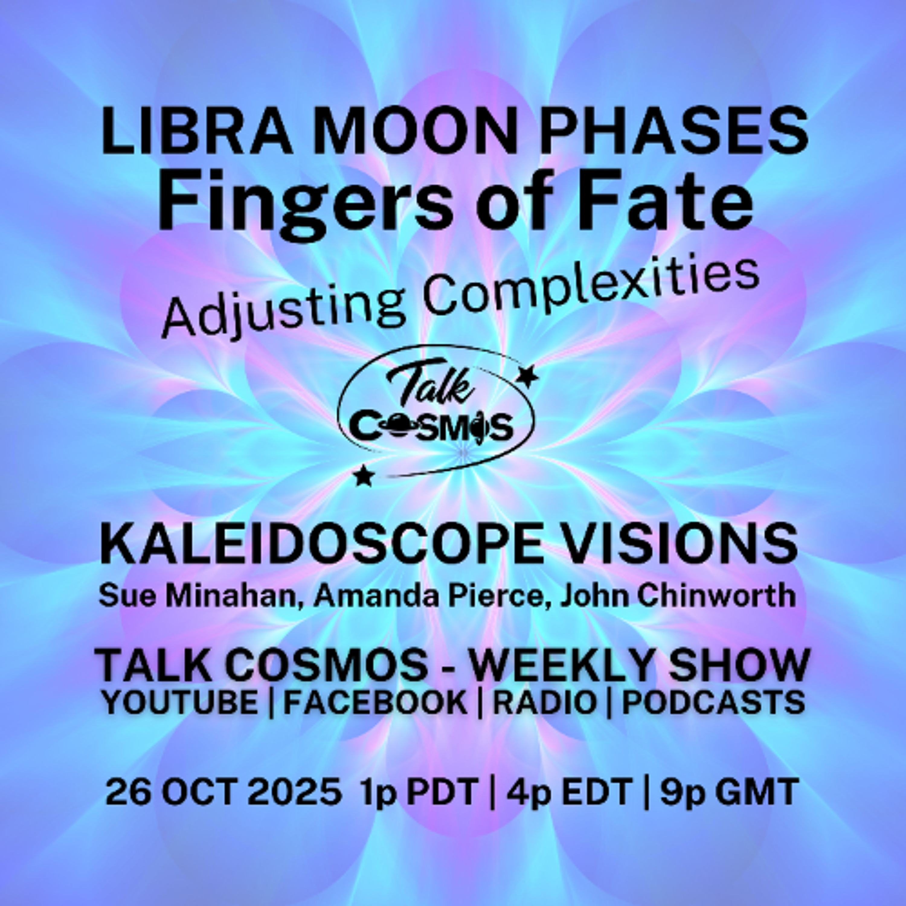 Talk Cosmos 10-26-25 Kaleidoscope Visions - MOON PHASES - Fingers of Fate Talk Cosmos 10-26-25 Kaleidoscope Visions - MOON PHASES - Fingers of Fate