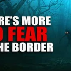 "There is more to fear at the border" Creepypasta