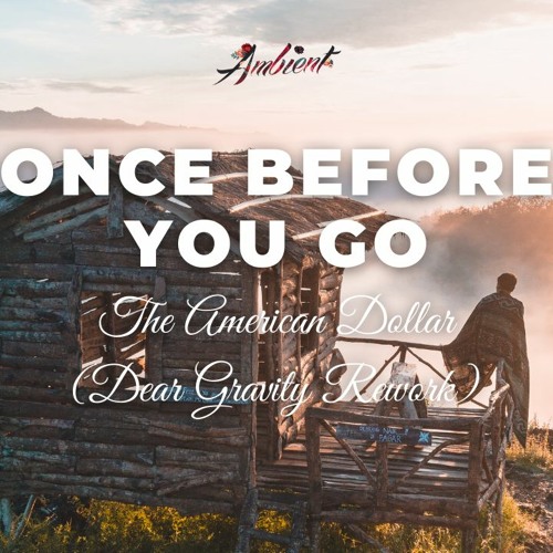 The American Dollar - Once Before You Go (Dear Gravity Rework