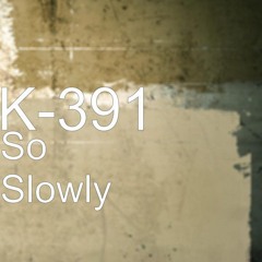 K-391 -So Slowly