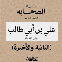 ١٢- علي بن أبي طالب (٢) - العشرة المبشرون بالجنة - مصطفى خالد