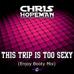 Chris Hopeman - This Trip Is Too Sexy (Enjoy Booty Mix)