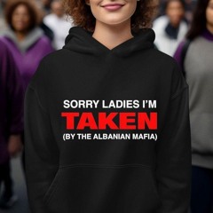 Sorry Ladies I'm Taken By The Albanian Mafia Shirt