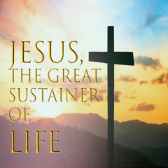 Jesus, the Great Sustainer of Life - January 22, 2023