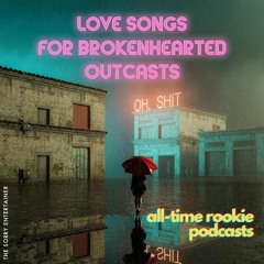 The Sorry Entertainer's ***Love Songs for Brokenhearted Outcasts*** All-Time Rookie Podcasts
