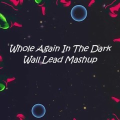 Whole Again In the dark - (WALL LEAD Mashup)
