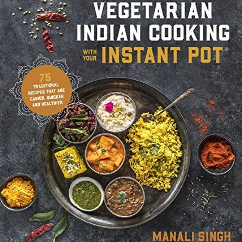 free EPUB 💜 Vegetarian Indian Cooking with Your Instant Pot: 75 Traditional Recipes