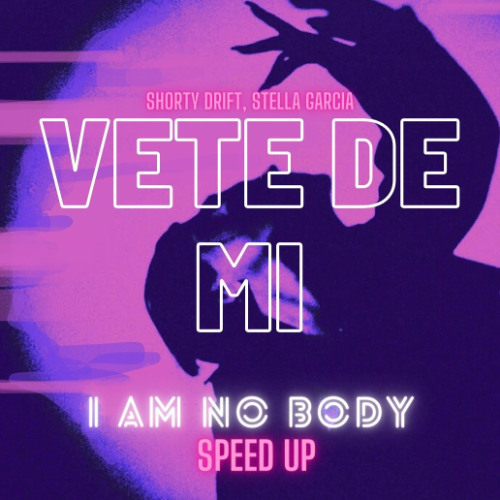 Shorty Drift, Stella Garcia - Vete De Mi (I AM NO BODY Speed Up)