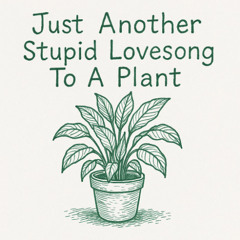 Just Another Stupid Lovesong To A Plant
