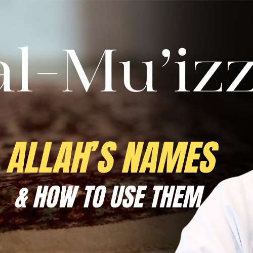 al-Mu’izz (The Honourer): Allah's Names & How to Use Them