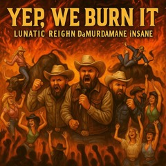 Yep,WE BURN IT! Lunatic REIGHN DaMurdamane iNSANE