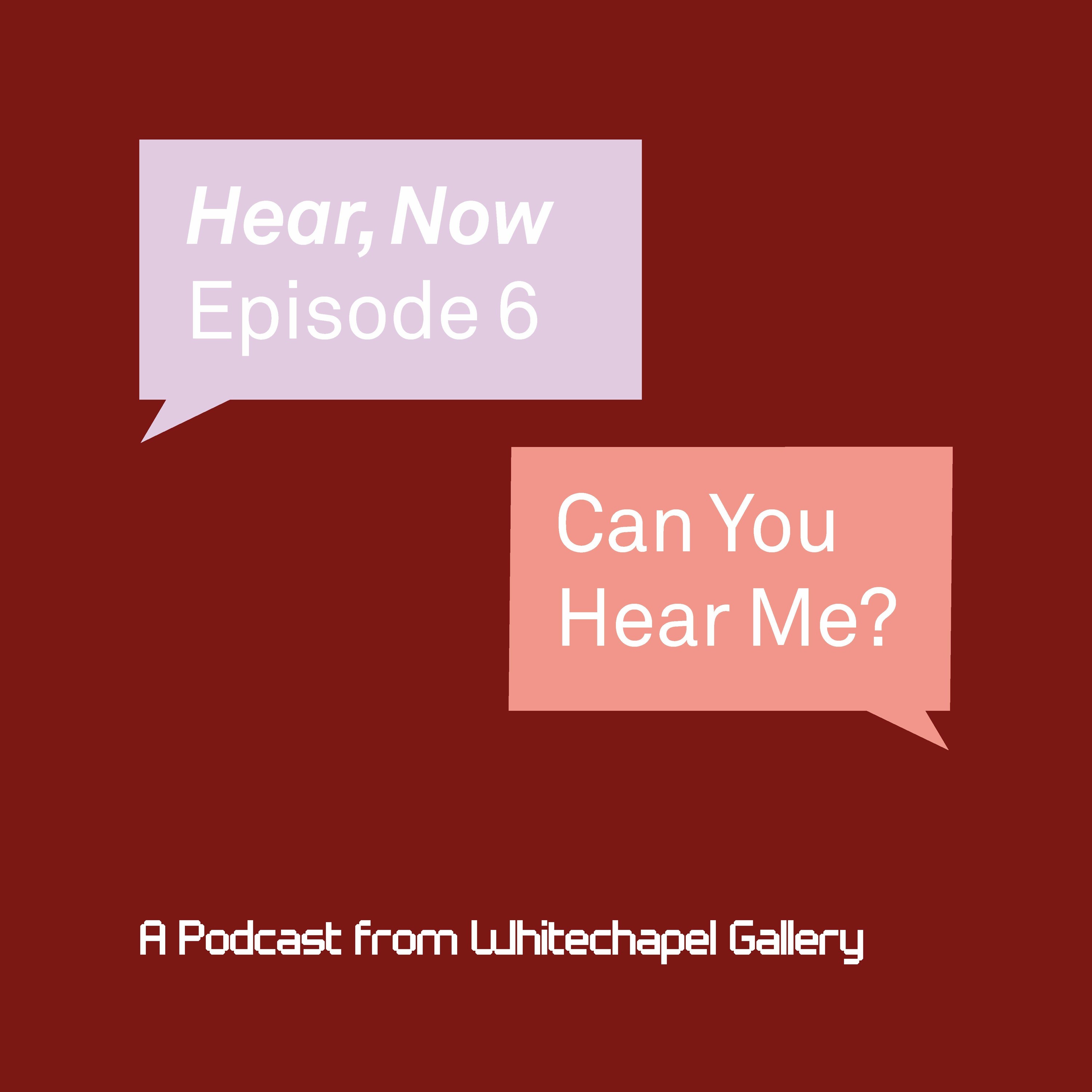 Hear, Now. A Podcast from Whitechapel Gallery.