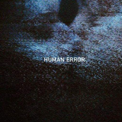 HUMAN ERROR ( + RXSHPLXYX )