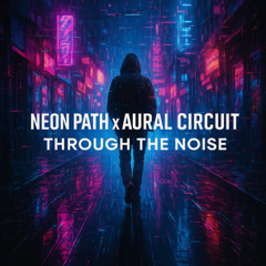 Neon Path x Aural Circuit – Through the Noise