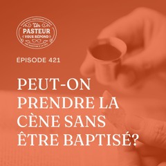 Peut-on prendre la cène sans être baptisé? (Épisode 421)