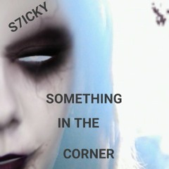 S7ICKY -something in the corner