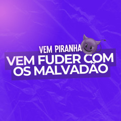 Vem Piranha, Vem Fuder Com os Malvadão