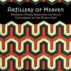 Read PDF 📨 Artillery of Heaven: American Missionaries and the Failed Conversion of t