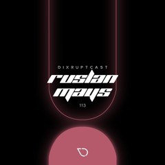 DIXRUPTCAST 113 | RUSLAN MAYS