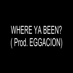 WHERE YA BEEN? ( Prod. EGGACION)