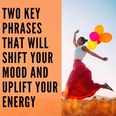 32 // Two Key Phrases That Will Shift Your Mood and Uplift Your Energy
