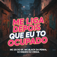 ME LIGA DEPOIS QUE EU TO OCUPADO - MC 2G DO SF ,MC BLACK DA PENHA , DJ VIRGUL & DJ HIGOR