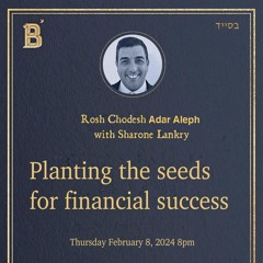 “PLANTING SEEDS FOR FINANCIAL SUCCESS “ ROSH CHODESH  ADAR - 5784- SHARONE LANKRY