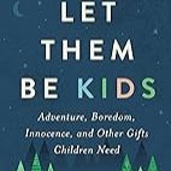 FREE B.o.o.k (Medal Winner) Let Them Be Kids: Adventure,  Boredom,  Innocence,  and Other Gifts Ch