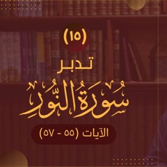 ١٥- تدبر سورة النور - الآيات (٥٥ - ٥٧) - شريف علي