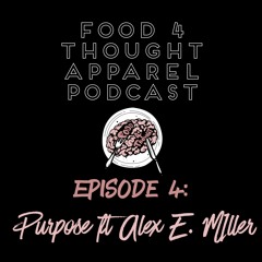 Food 4 Thought Apparel Podcast Episode 4: Purpose ft Alex E. Miller