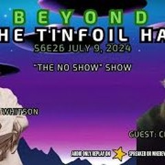 Beyond The Tinfoil Hat  S06E27 - July 16  2024 -  The No Show  Show