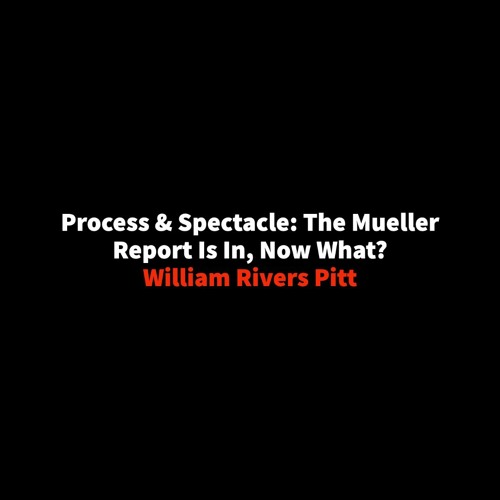 #183 | Process & Spectacle: The Mueller Report Is In, Now What? w/ William Rivers Pitt