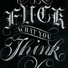 FUCK WHAT YOU THINK